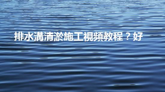 排水溝清淤施工視頻教程？好用嗎！
